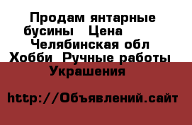 Продам янтарные бусины › Цена ­ 200 - Челябинская обл. Хобби. Ручные работы » Украшения   